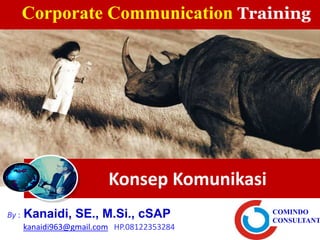 Konsep Komunikasi
By : Kanaidi, SE., M.Si., cSAP
kanaidi963@gmail.com HP.08122353284
COMINDO
CONSULTANT
Corporate Communication Training
 