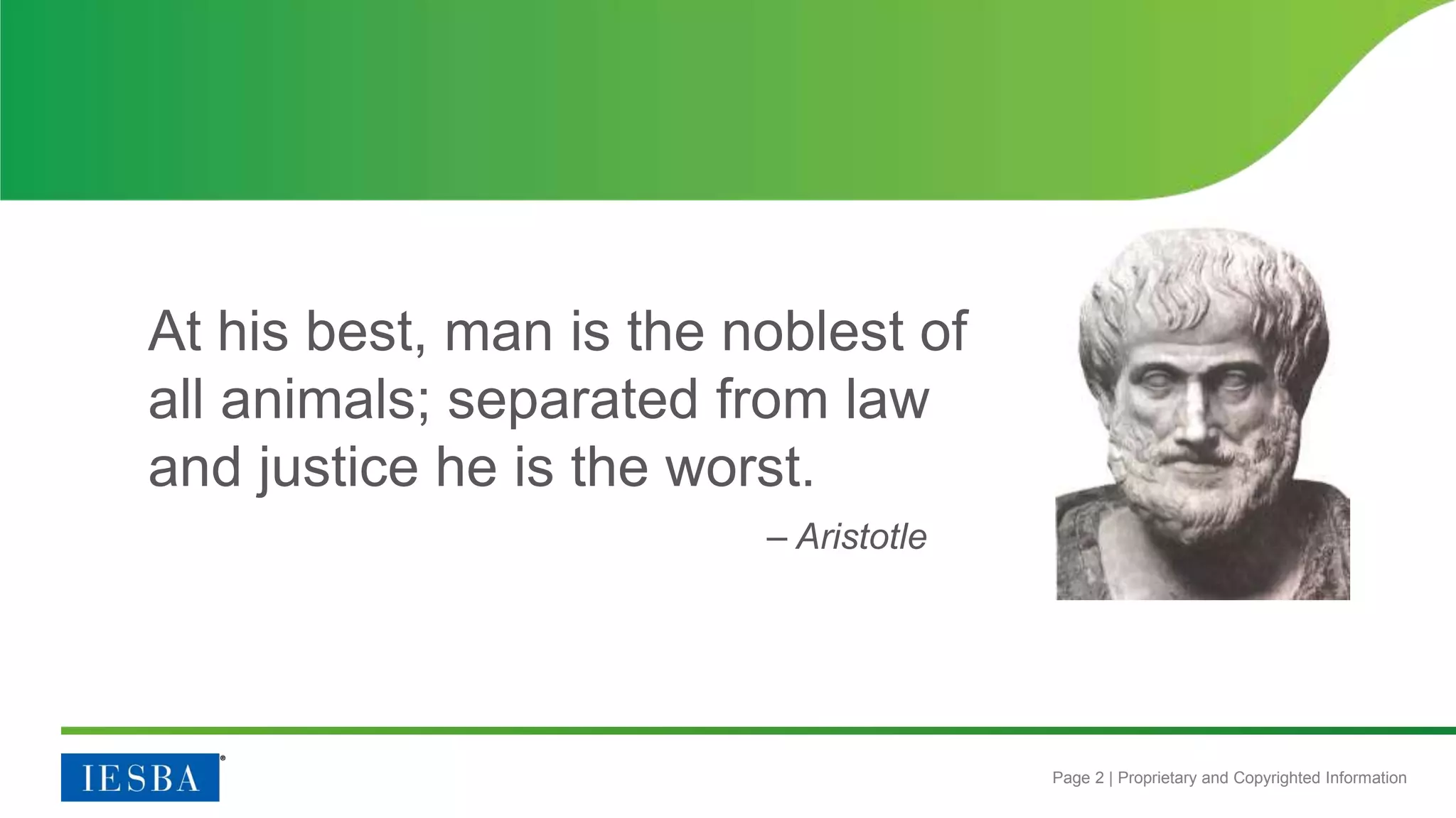 Page 2 | Proprietary and Copyrighted Information
At his best, man is the noblest of
all animals; separated from law
and justice he is the worst.
– Aristotle
 