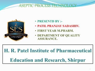 1
• PRESENTD BY :-
• PATIL PRANJAY SADASHIV.
• FIRST YEAR M.PHARM.
• DEPARTMENT OF QUALITY
ASSURANCE.
ASEPTIC PROCESS TECHNOLOGY
 