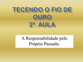 A Responsabilidade pelo
Próprio Passado.
 