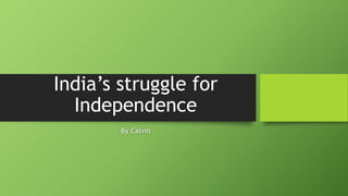India’s struggle for
Independence
By Calvin
 