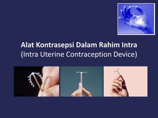 Alat Kontrasepsi Dalam Rahim Intra
(Intra Uterine Contraception Device)
 