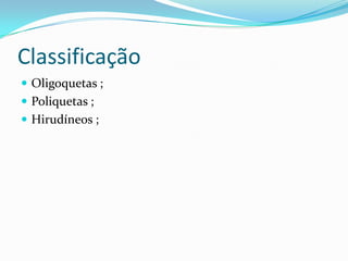 Classificação
 Oligoquetas ;
 Poliquetas ;
 Hirudíneos ;
 