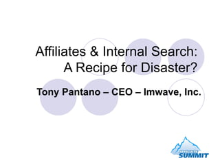 Affiliates & Internal Search:  A Recipe for Disaster?  Tony Pantano – CEO – Imwave, Inc. 