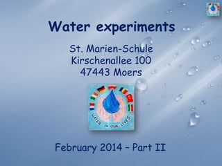 Water experiments
February 2014 – Part II
St. Marien-Schule
Kirschenallee 100
47443 Moers
 