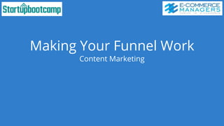 Making Your Funnel Work
Content Marketing
 