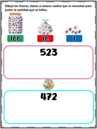 Dibuja los frascos, bolsas o canicas sueltas que se necesitan para
juntar la cantidad que se indica.
 