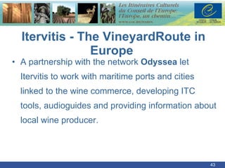 A partnership with the network  Odyssea  let Itervitis to work with maritime ports and cities linked to the wine commerce, developing ITC tools, audioguides and providing information about local wine producer. Itervitis -  The VineyardRoute in Europe  
