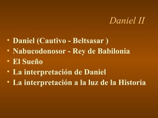 Daniel II
•   Daniel (Cautivo - Beltsasar )
•   Nabucodonosor - Rey de Babilonia
•   El Sueño
•   La interpretación de Daniel
•   La interpretación a la luz de la Historia
 