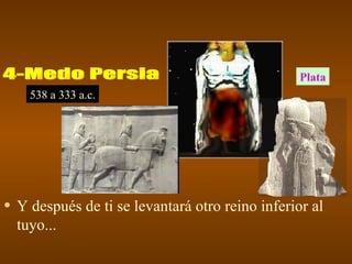 Plata
    538 a 333 a.c.




• Y después de ti se levantará otro reino inferior al
  tuyo...
 