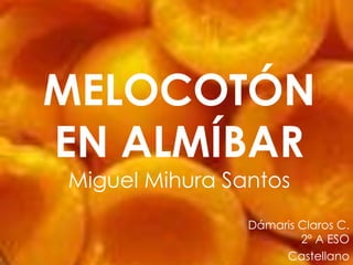 MELOCOTÓN EN ALMÍBARMiguel Mihura Santos Dámaris Claros C.2º A ESO Castellano 