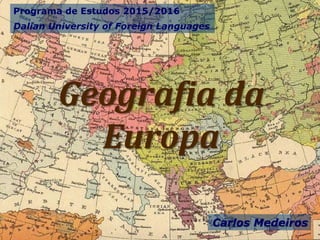 Geografia da
Europa
Programa de Estudos 2015/2016
Dalian University of Foreign Languages
Carlos Medeiros
1
 