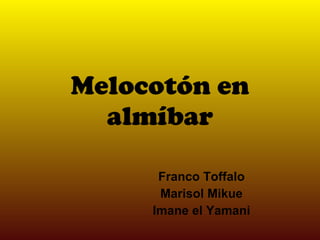 Melocotón  en almíbar Franco Toffalo Marisol Mikue Imane el Yamani 
