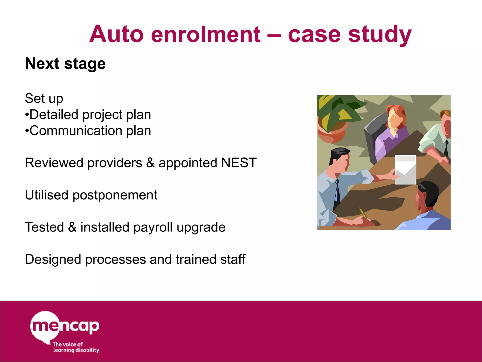Auto enrolment – case study
Next stage
Set up
•Detailed project plan
•Communication plan
Reviewed providers & appointed NEST
Utilised postponement
Tested & installed payroll upgrade
Designed processes and trained staff
 