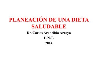 PLANEACIÓN DE UNA DIETA 
SALUDABLE 
Dr. Carlos Arancibia Arroyo 
U.N.T. 
2014 
 
