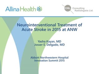 Neurointerventional Treatment of
Acute Stroke in 2015 at ANW
Yasha Kayan, MD
Josser E. Delgado, MD
Abbott Northwestern Hospital
Innovation Summit 2015
 