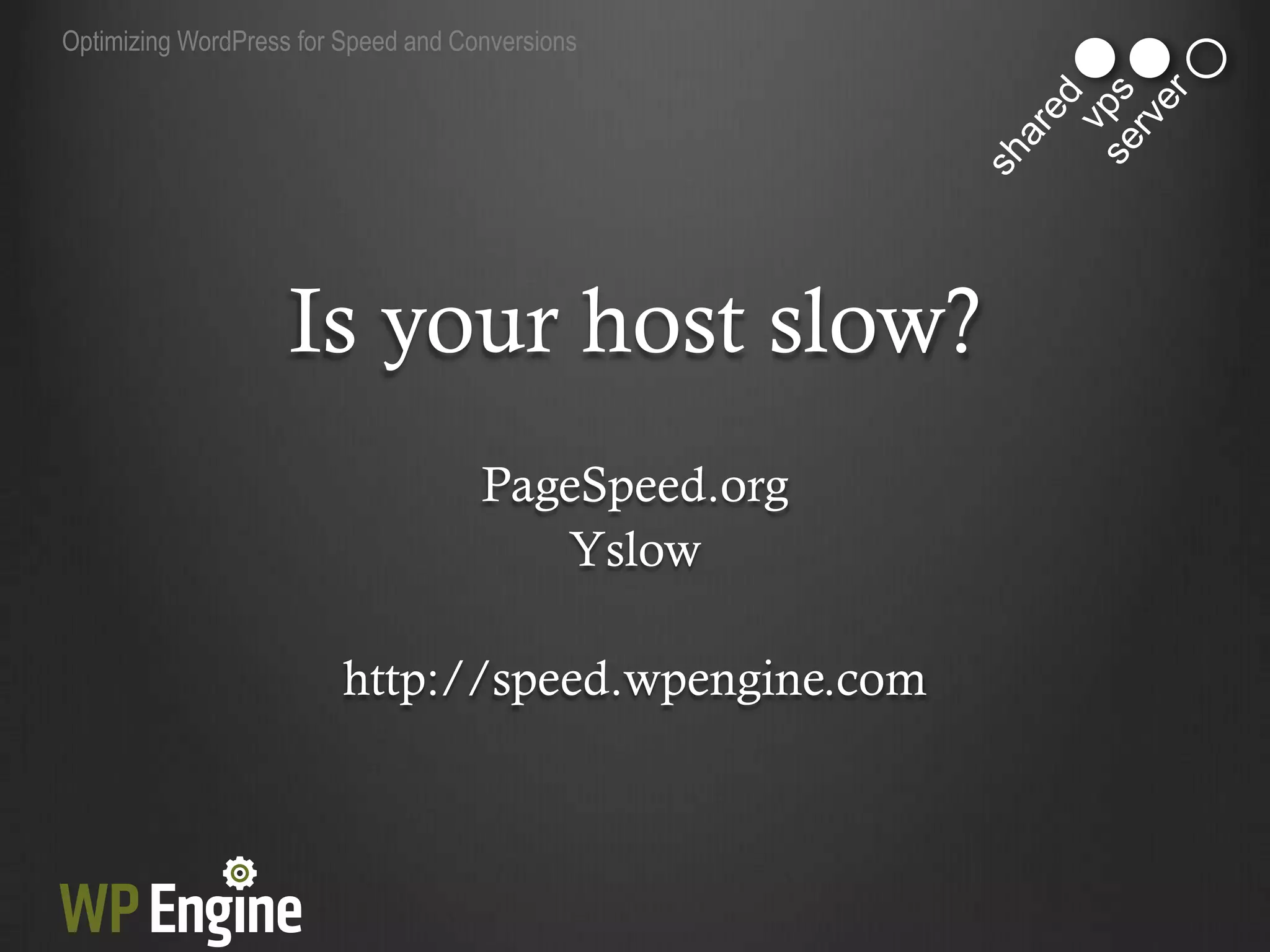 Optimizing WordPress for Speed and Conversions




                    Is your host slow?
                                     PageSpeed.org
                                        Yslow

                         http://speed.wpengine.com
 