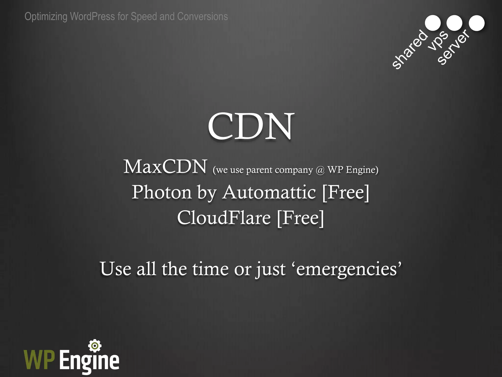 Optimizing WordPress for Speed and Conversions




                                         CDN
                      MaxCDN (we use parent company @ WP Engine)
                      Photon by Automattic [Free]
                           CloudFlare [Free]

                Use all the time or just „emergencies‟
 