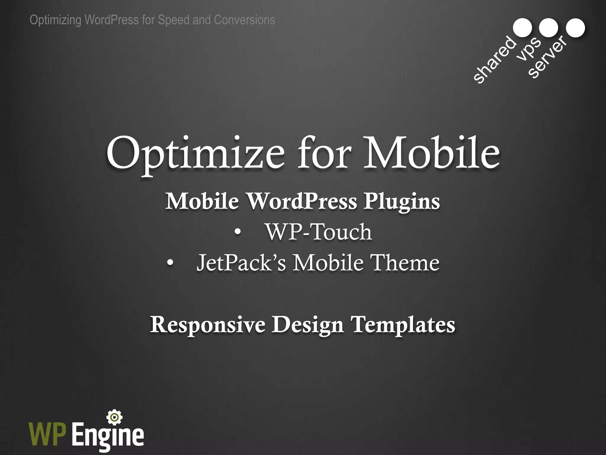 Optimizing WordPress for Speed and Conversions




              Optimize for Mobile
                         Mobile WordPress Plugins
                               • WP-Touch
                         • JetPack‟s Mobile Theme

                      Responsive Design Templates
 