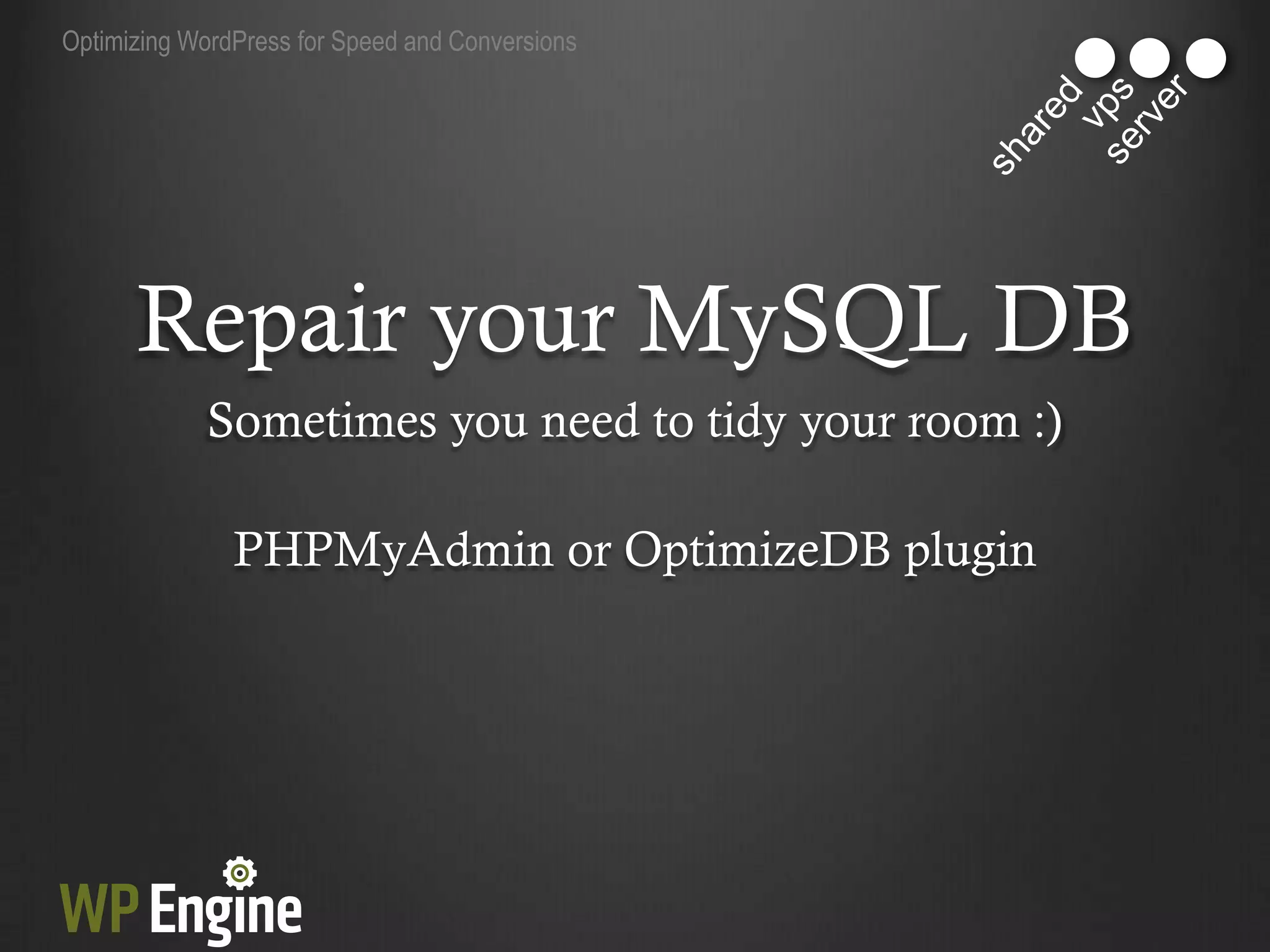 Optimizing WordPress for Speed and Conversions




      Repair your MySQL DB
            Sometimes you need to tidy your room :)

               PHPMyAdmin or OptimizeDB plugin
 