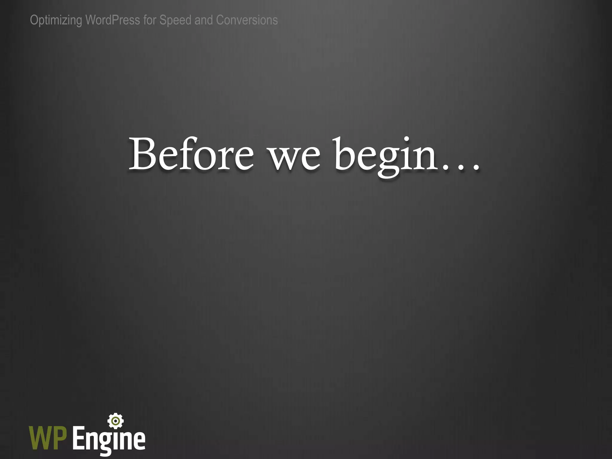 Optimizing WordPress for Speed and Conversions




                  Before we begin…
 