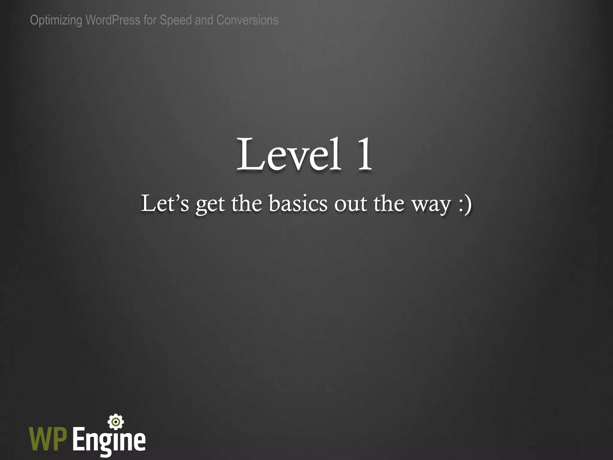 Optimizing WordPress for Speed and Conversions




                                      Level 1
                    Let‟s get the basics out the way :)
 