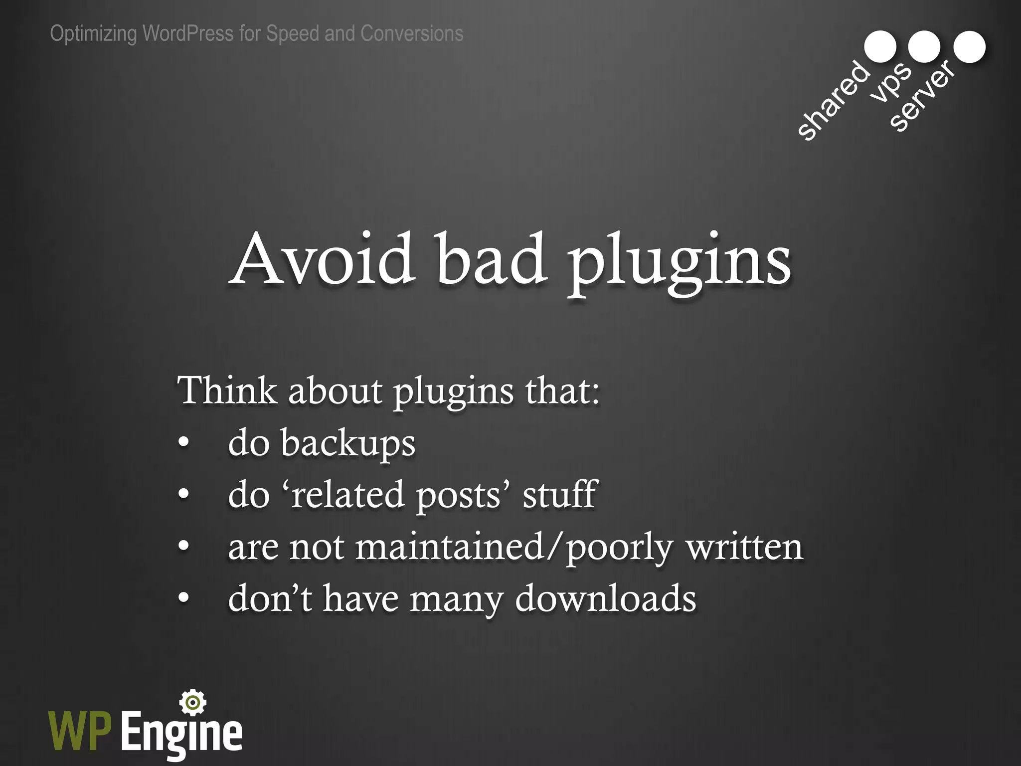 Optimizing WordPress for Speed and Conversions




                   Avoid bad plugins
              Think about plugins that:
              • do backups
              • do „related posts‟ stuff
              • are not maintained/poorly written
              • don‟t have many downloads
 