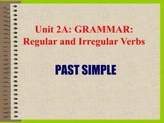 Unit 2A: GRAMMAR:
Regular and Irregular Verbs

       PAST SIMPLE
 