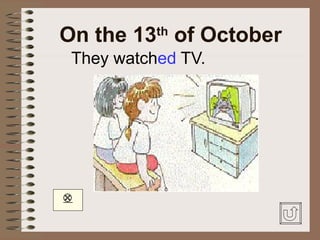 On the 13 of October
           th

 They watched TV.





 