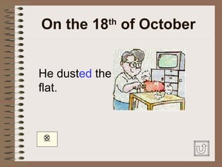 On the 18 of October
            th




He dusted the
flat.




 