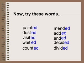 Now, try these words...


    painted        mend ed
    dust ed        add ed
    visit ed       ended
    wait ed        decided
    count ed       divided
 