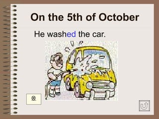 On the 5th of October
He washed the car.





 