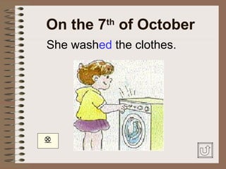 On the 7 of October
          th

She washed the clothes.





 