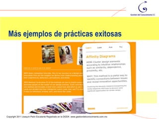 Más ejemplos de prácticas exitosas




                                                                                                104
Copyright 2011 Joaquín Peón Escalante Registrado en la DGDA www.gestiondelconocimiento.com.mx
 