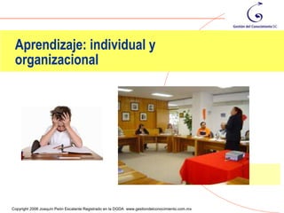 Aprendizaje: individual y
 organizacional




                                                                                                32
Copyright 2006 Joaquín Peón Escalante Registrado en la DGDA www.gestiondelconocimiento.com.mx
 