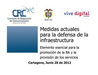 Medidas actuales
       para la defensa de la
       infraestructura
       Elemento esencial para la
       promoción de la BA y la
       provisión de los servicios
Cartagena, Junio 28 de 2012
 