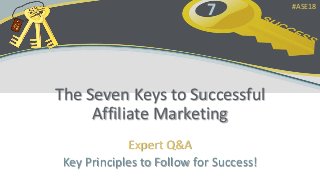 7
The Seven Keys to Successful
Affiliate Marketing
Expert Q&A
Key Principles to Follow for Success!
#ASE18
 