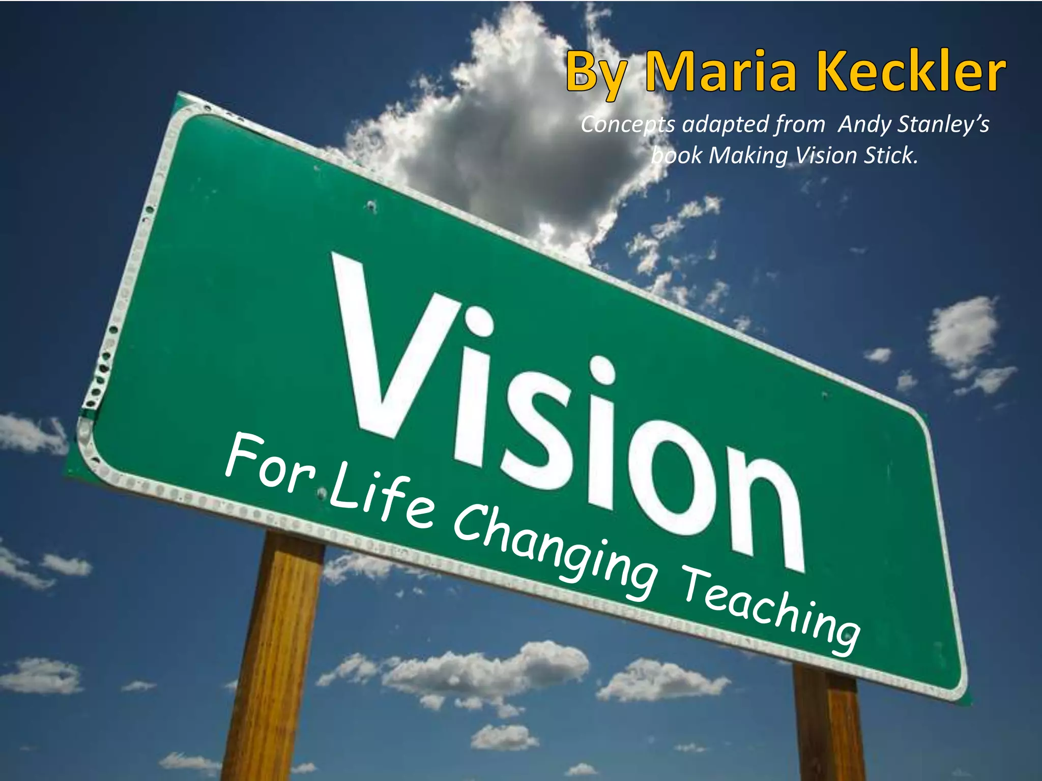 By Maria KecklerConcepts adapted from  Andy Stanley’s book Making Vision Stick.For Life ChangingTeaching