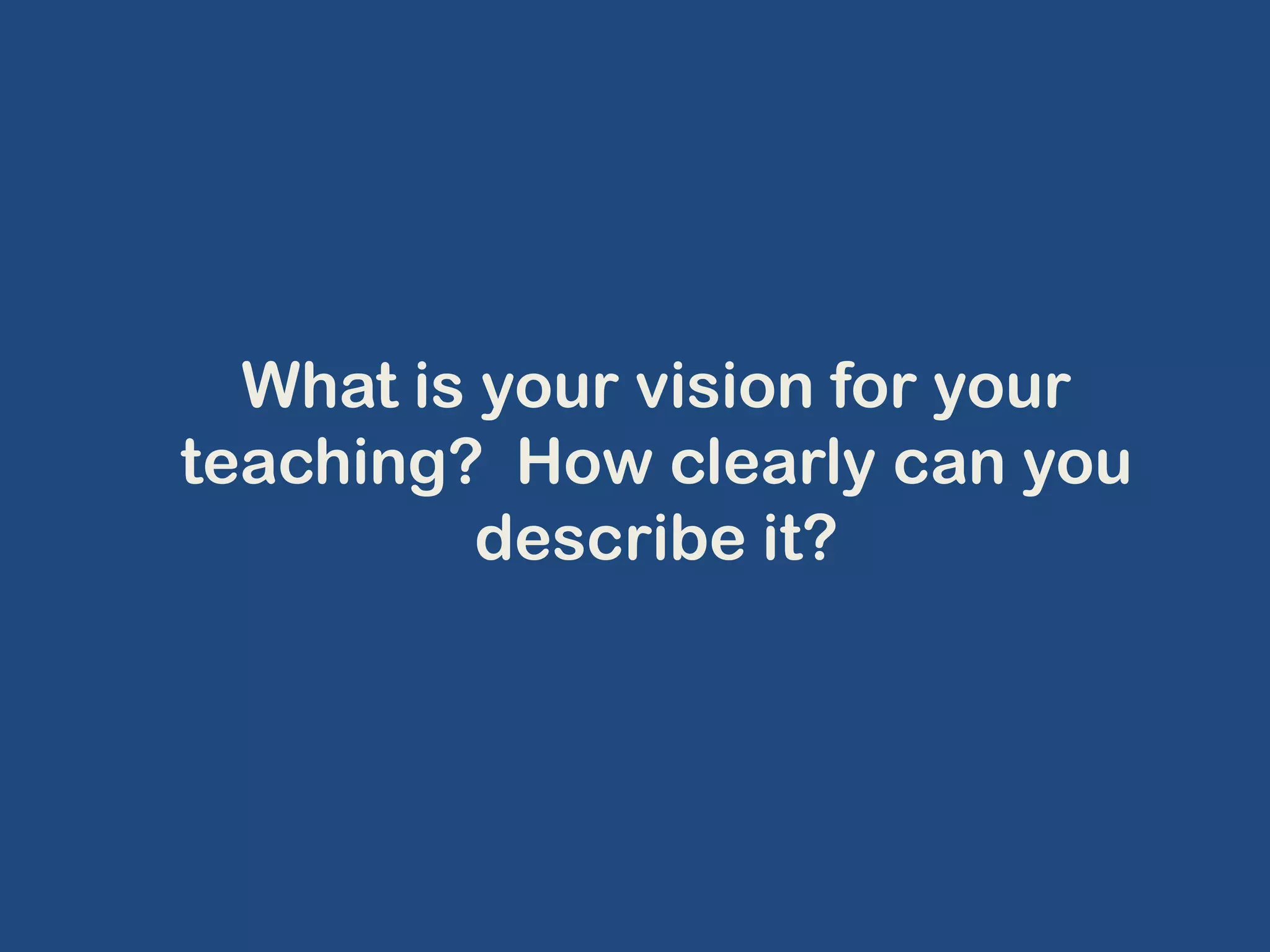 What is your vision for your teaching?  How clearly can you describe it?  