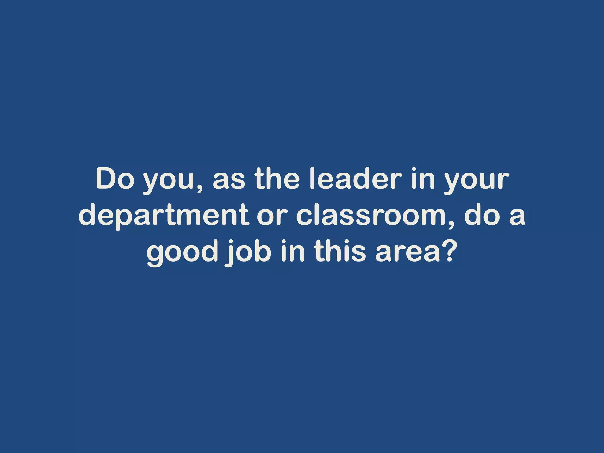 Do you, as the leader in your department or classroom, do a good job in this area?