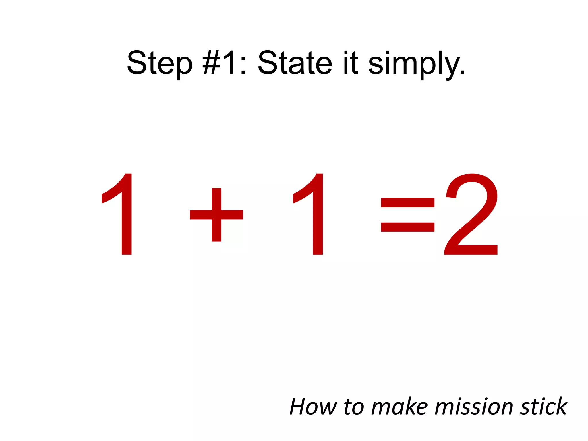 Step #1: State it simply.1 + 1 =2How to make mission stick