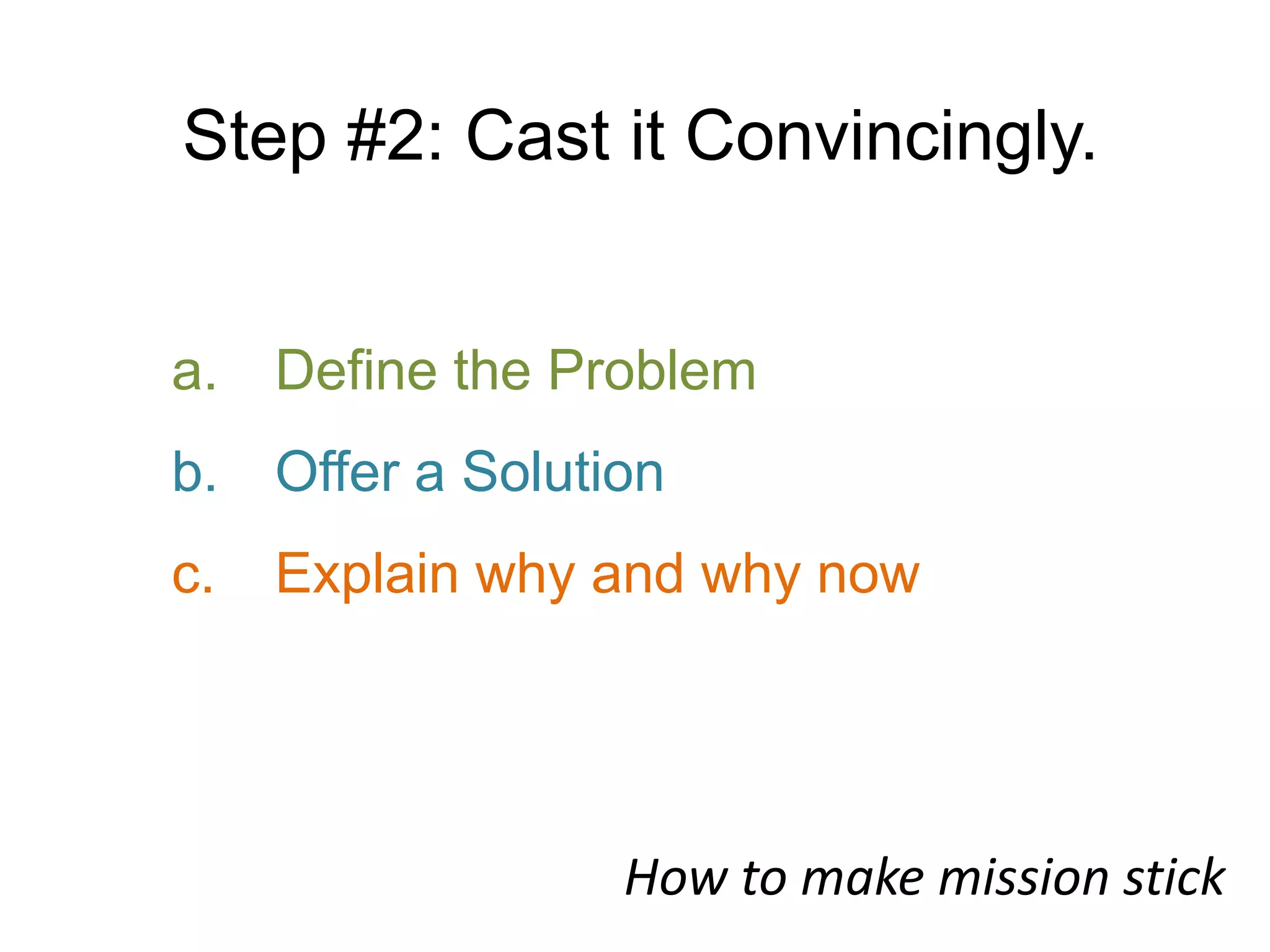 Step #2: Cast it Convincingly.Define the ProblemOffer a SolutionExplain why and why nowHow to make mission stick