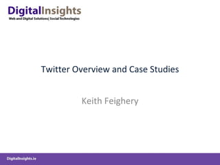 Twitter Overview and Case Studies Keith Feighery 