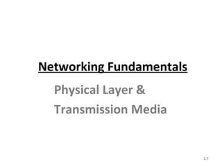 Networking Fundamentals
Physical Layer &
Transmission Media
2.1
 