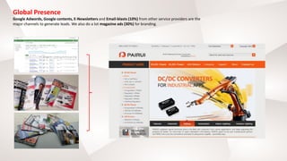 Global Presence
Google Adwords, Google contents, E-Newsletters and Email-blasts (10%) from other service providers are the
major channels to generate leads. We also do a lot magazine ads (30%) for branding.
 