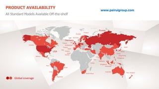 PRODUCT AVAILABILITY
All Standard Models Available Off-the-shelf
www.pairuigroup.com
Global coverage
 