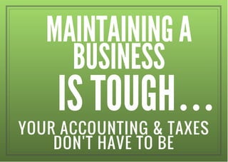 MAINTAINING A
BUSINESS
YOUR ACCOUNTING & TAXES
DON'T HAVE TO BE
IS TOUGH
 