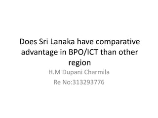 Does Sri Lanaka have comparative
advantage in BPO/ICT than other
region
H.M Dupani Charmila
Re No:313293776
 