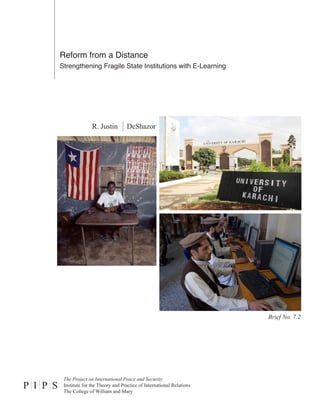 R. Justin DeShazor
P I P S
The Project on International Peace and Security
Institute for the Theory and Practice of International Relations
The College of William and Mary
Brief No. 7.2
Reform from a Distance
Strengthening Fragile State Institutions with E-Learning
 