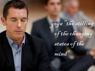 yoga "the stilling
of the changing
states of the
mind"

 